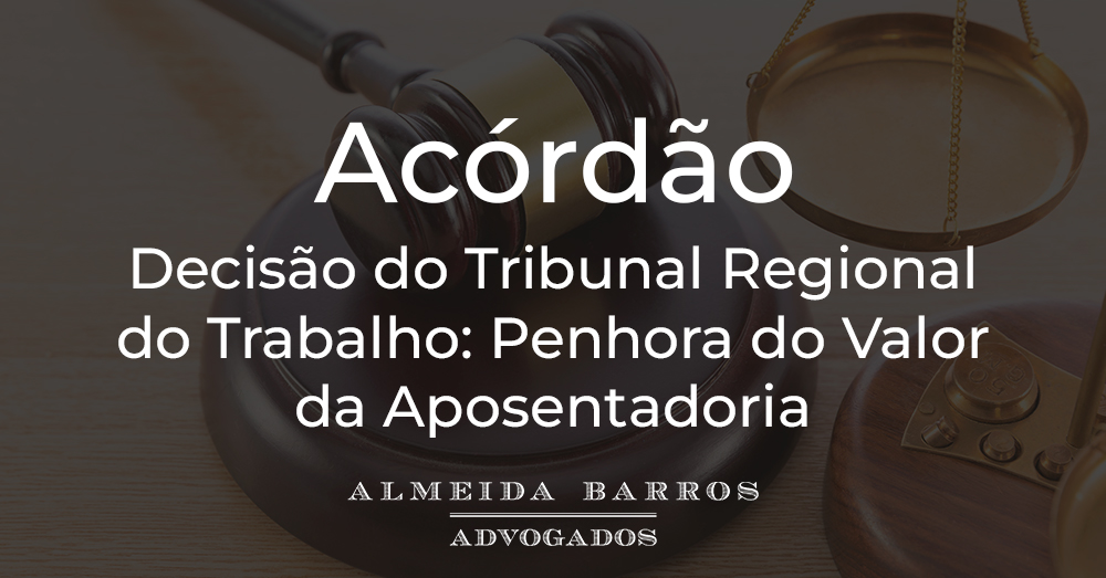 Acórdão: Decisão do Tribunal Regional do Trabalho: Penhora do Valor da Aposentadoria